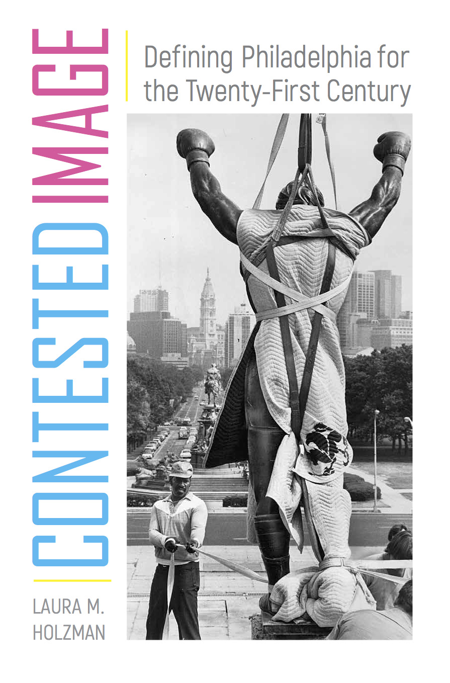Contested Image: Defining Philadelphia for the Twenty-First Century by Laura Holzman